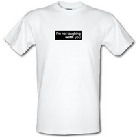 I\'m Not Laughing With You male t-shirt.