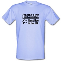 I\'m Not In A Wet T-Shirt Competition. I Just Live In The UK male t-shirt.