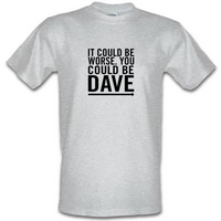 It Could Be Worse. You Could Be Dave male t-shirt.