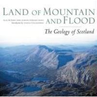 Land of Mountain and Flood The Geology and Landforms of Scotland