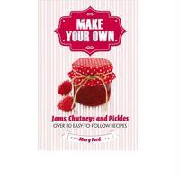 Make Your Own: Jams, Chutneys and Pickles