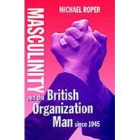 Masculinity and the British Organization Man Since 1945