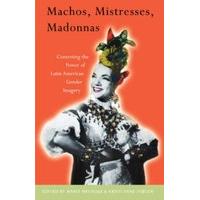 Machos, Mistresses, Madonnas: Contesting the Power of Latin American Gender Imagery: Contesting the Power of Latin American Imagery (Critical studies 