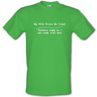 my wife drives me crazy pointless really as i can walk from here male t-shirt.