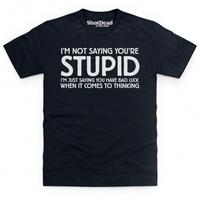 Not Saying You\'re Stupid T Shirt