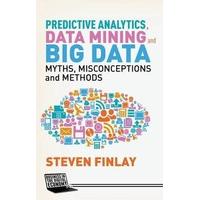 Predictive Analytics, Data Mining and Big Data: Myths, Misconceptions and Methods (Business in the Digital Economy)
