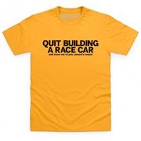 Quit Building A Race Car T Shirt