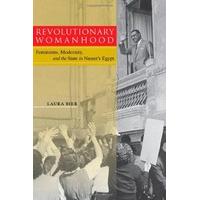 Revolutionary Womanhood: Feminisms, Modernity and the State in Nasser\'s Egypt (Stanford Studies in Middle Eastern and I) (Stanford Studies in Middle E