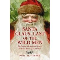Santa Claus, Last of the Wild Men The Origins and Evolution of Saint Nicholas, Spanning 50, 000 Years