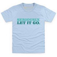 Seriously Let It Go Kid\'s T Shirt