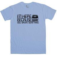 Slogan I.T Men\'s T Shirt - I\'m Here Because You Broke Something