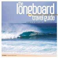 The Longboard Travel Guide: A Guide to the World\'s Best Longboarding Waves