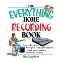 The Everything Home Recording Book From 4-Track to Digital--All You Need to Make Your Musical Dreams