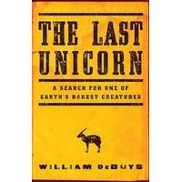 The Last Unicorn A Search for One of Earth\'s Rarest Creatures