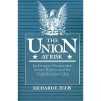 The Union at Risk Jacksonian Democracy, States\' Rights and the Nullification Crisis