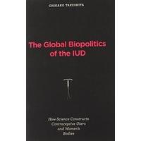 The Global Biopolitics of the IUD: How Science Constructs Contraceptive Users and Women\'s Bodies (Inside Technology)