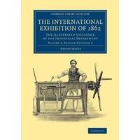 The International Exhibition of 1862: Volume 2, British Division 2 The Illustrated Catalogue of the