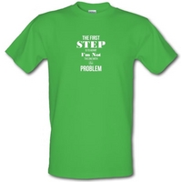 The First Step is to Admit I\'m NOT the one with the Problem male t-shirt.