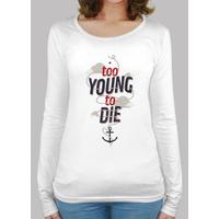 too young to die tshrit long sleeve women