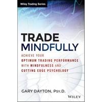 Trade Mindfully Achieve Your Optimum Trading Performance with Mindfulness and Cutting Edge Psycholog