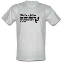 walk a mile in my shoes you\'ll probably end up in the pub male t-shirt.