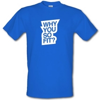 why you so fit male t shirt