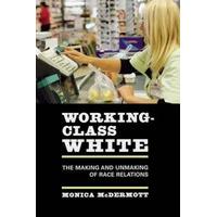 WorkingClass White  The Making and Unmaking of Race Relations