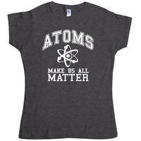 Women\'s Geek T Shirt - Atoms Make Us Matter