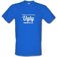 would you mind being ugly somewhere else male t shirt