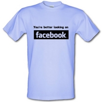you\'re better looking on Facebook male t-shirt.