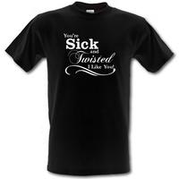 you\'re sick and twisted I like you! male t-shirt.