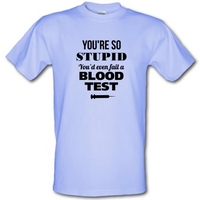 youre so stupid youd even fail a blood test male t shirt