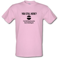 you still here? i see my ninja assassins have failed again male t-shirt.